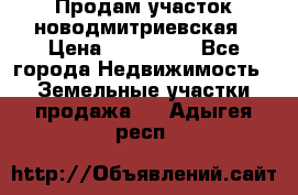 Продам участок новодмитриевская › Цена ­ 530 000 - Все города Недвижимость » Земельные участки продажа   . Адыгея респ.